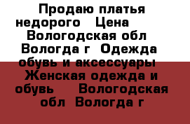 Продаю платья недорого › Цена ­ 500 - Вологодская обл., Вологда г. Одежда, обувь и аксессуары » Женская одежда и обувь   . Вологодская обл.,Вологда г.